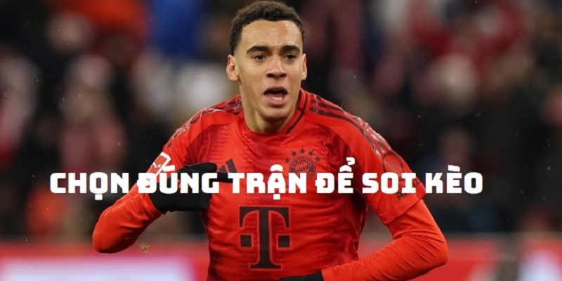 Lựa chọn trận đấu là bước quan trọng hỗ trợ việc soi kèo