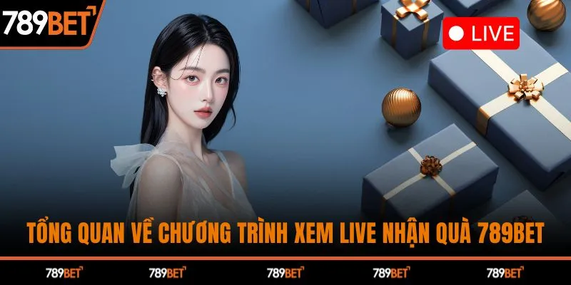 Tổng quan về chương trình xem live nhận quà 789BET
